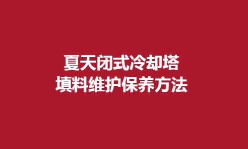 <a href=http://jiaxinbyq.com/tags1_0.html target=_blank class=infotextkey>闭式冷却塔</a>填料维护方法
